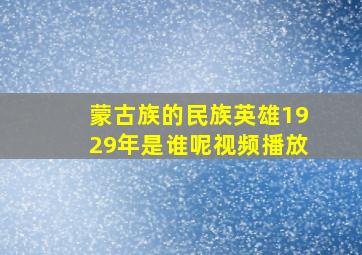 蒙古族的民族英雄1929年是谁呢视频播放