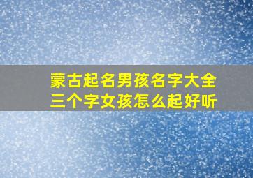 蒙古起名男孩名字大全三个字女孩怎么起好听