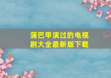 蒲巴甲演过的电视剧大全最新版下载