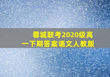 蓉城联考2020级高一下期答案语文人教版