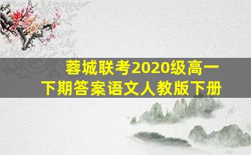 蓉城联考2020级高一下期答案语文人教版下册