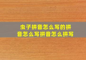 虫子拼音怎么写的拼音怎么写拼音怎么拼写