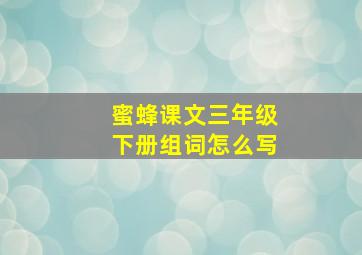 蜜蜂课文三年级下册组词怎么写