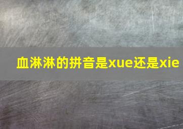 血淋淋的拼音是xue还是xie