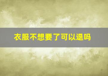 衣服不想要了可以退吗