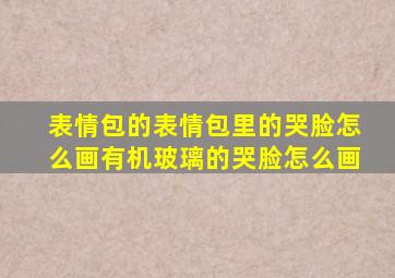 表情包的表情包里的哭脸怎么画有机玻璃的哭脸怎么画