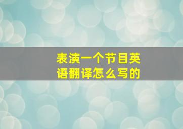 表演一个节目英语翻译怎么写的