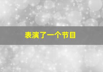 表演了一个节目