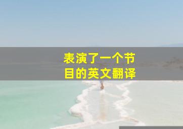 表演了一个节目的英文翻译