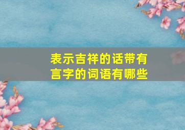 表示吉祥的话带有言字的词语有哪些