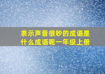 表示声音很吵的成语是什么成语呢一年级上册