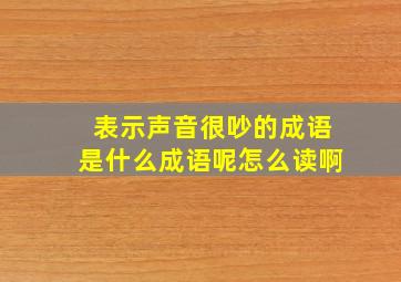 表示声音很吵的成语是什么成语呢怎么读啊