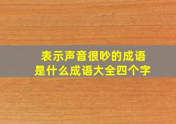 表示声音很吵的成语是什么成语大全四个字