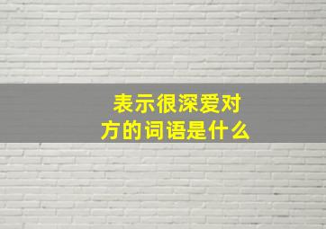 表示很深爱对方的词语是什么