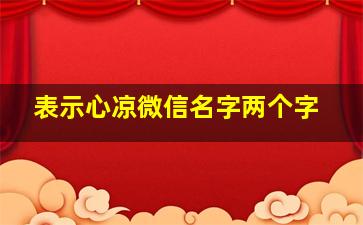 表示心凉微信名字两个字