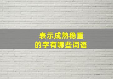 表示成熟稳重的字有哪些词语