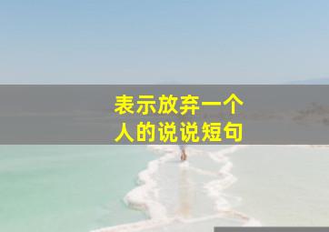 表示放弃一个人的说说短句