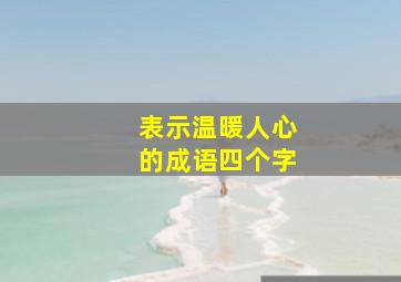 表示温暖人心的成语四个字