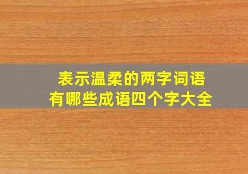 表示温柔的两字词语有哪些成语四个字大全