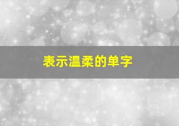 表示温柔的单字