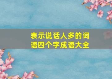 表示说话人多的词语四个字成语大全