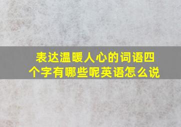 表达温暖人心的词语四个字有哪些呢英语怎么说