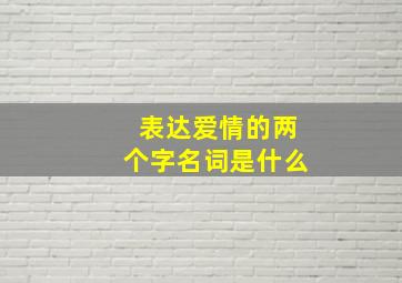 表达爱情的两个字名词是什么