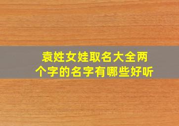 袁姓女娃取名大全两个字的名字有哪些好听