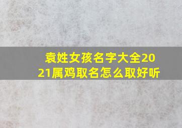 袁姓女孩名字大全2021属鸡取名怎么取好听