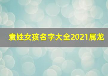 袁姓女孩名字大全2021属龙