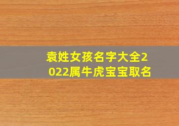 袁姓女孩名字大全2022属牛虎宝宝取名