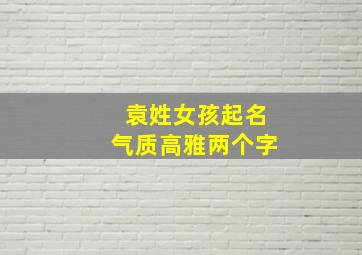 袁姓女孩起名气质高雅两个字