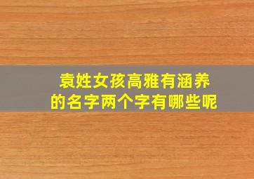 袁姓女孩高雅有涵养的名字两个字有哪些呢