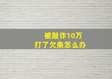 被敲诈10万打了欠条怎么办