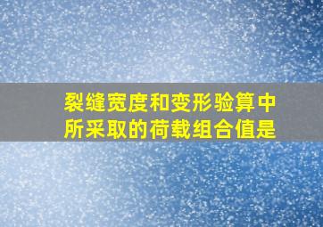 裂缝宽度和变形验算中所采取的荷载组合值是