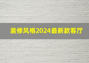 装修风格2024最新款客厅