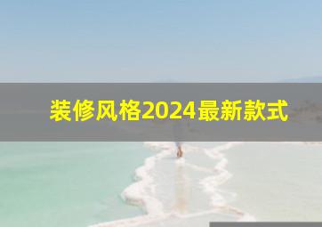 装修风格2024最新款式