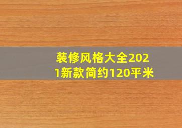 装修风格大全2021新款简约120平米