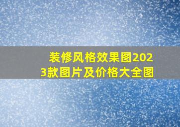 装修风格效果图2023款图片及价格大全图