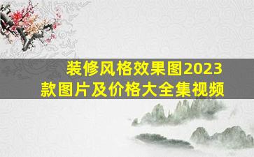 装修风格效果图2023款图片及价格大全集视频