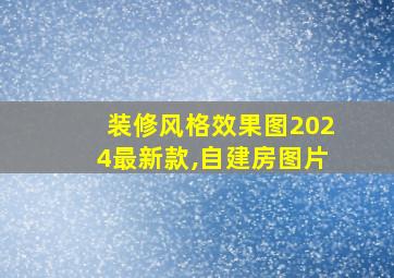 装修风格效果图2024最新款,自建房图片