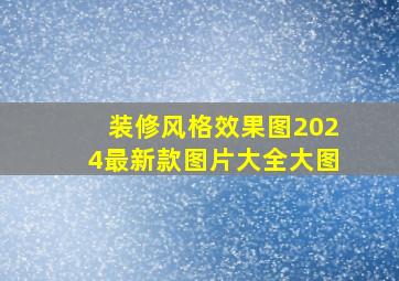 装修风格效果图2024最新款图片大全大图