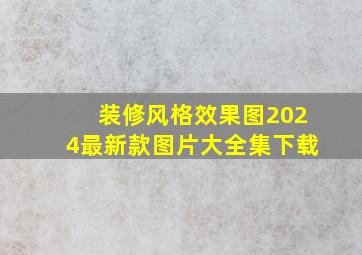 装修风格效果图2024最新款图片大全集下载