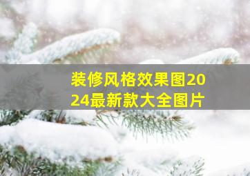 装修风格效果图2024最新款大全图片