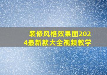 装修风格效果图2024最新款大全视频教学