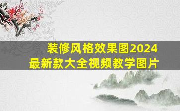 装修风格效果图2024最新款大全视频教学图片