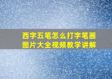 西字五笔怎么打字笔画图片大全视频教学讲解