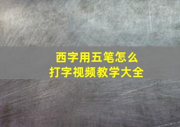 西字用五笔怎么打字视频教学大全