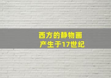 西方的静物画产生于17世纪