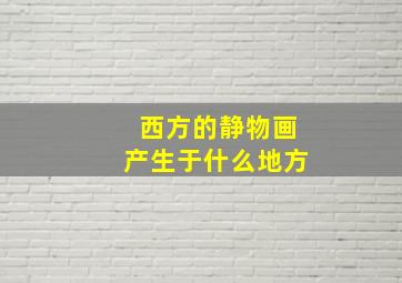 西方的静物画产生于什么地方